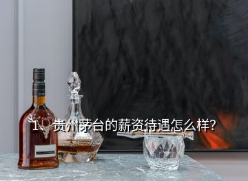 1、貴州茅臺的薪資待遇怎么樣？