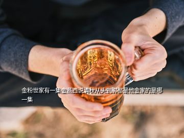 金粉世家有一集金燕西說(shuō)清秋從頭到腳都是他金家的是哪一集